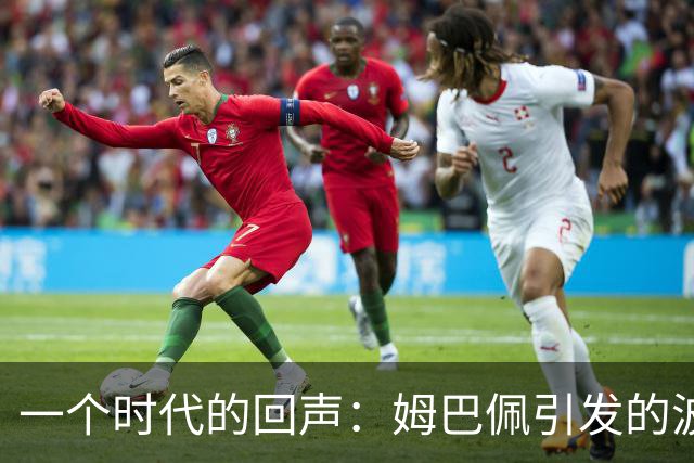 一个时代的回声：姆巴佩引发的波澜与反思